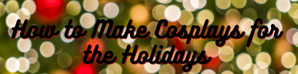 How to Make Cosplays for the Holidays