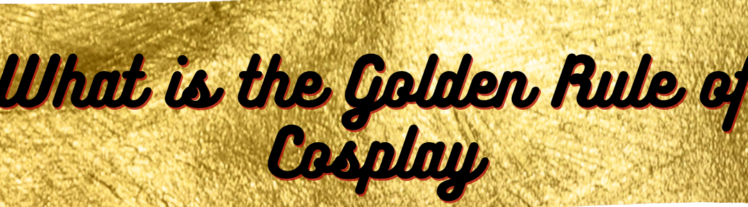 What is the golden rule of cosplay?