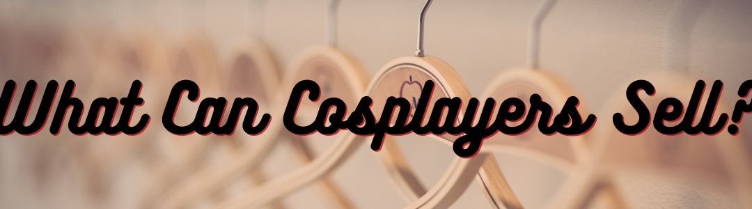 What Can Cosplayers Sell to Make Money?