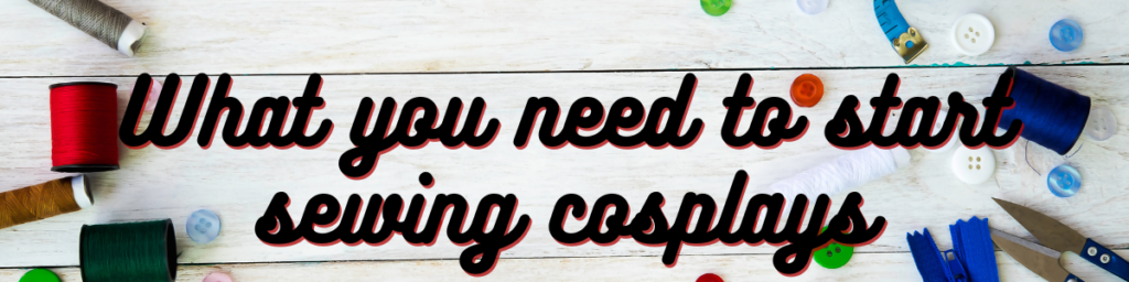 What You Need to Start Sewing Cosplays