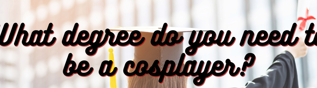 What Degree Do You Need to Be a Cosplayer?