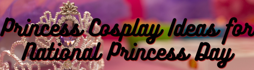 Princess Cosplay Ideas for National Princess Day