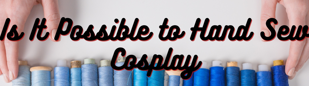 Is It Possible to Hand Sew Cosplay?