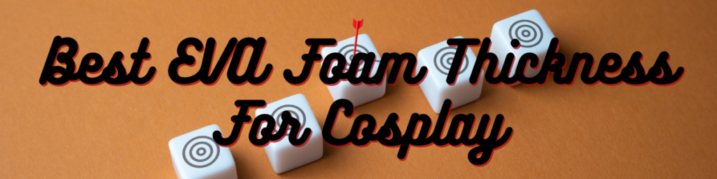 Best EVA Foam Thickness For Cosplay