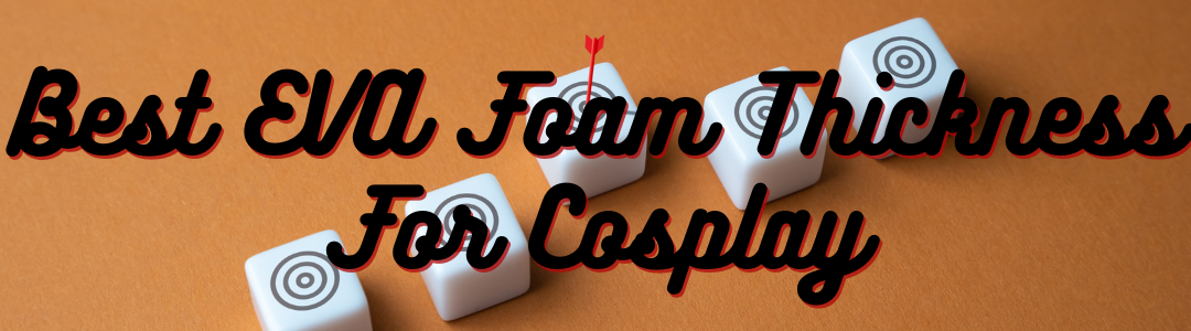 Best EVA Foam Thickness For Cosplay