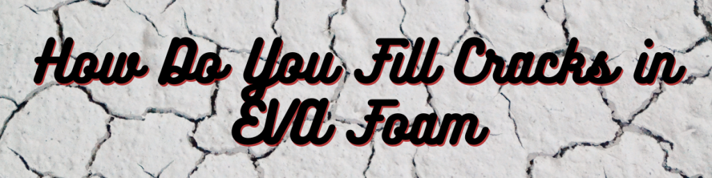 How Do You Fill Cracks in EVA Foam