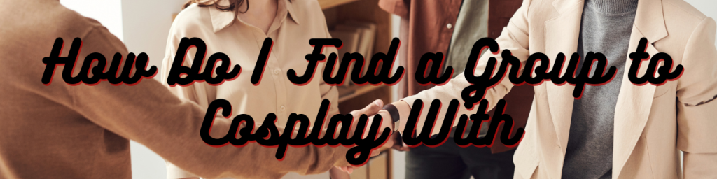 How Do I Find a Group to Cosplay With