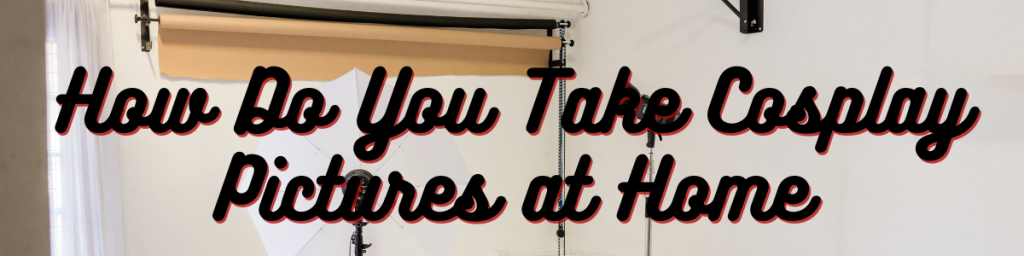 How Do You Take Cosplay Pictures at Home