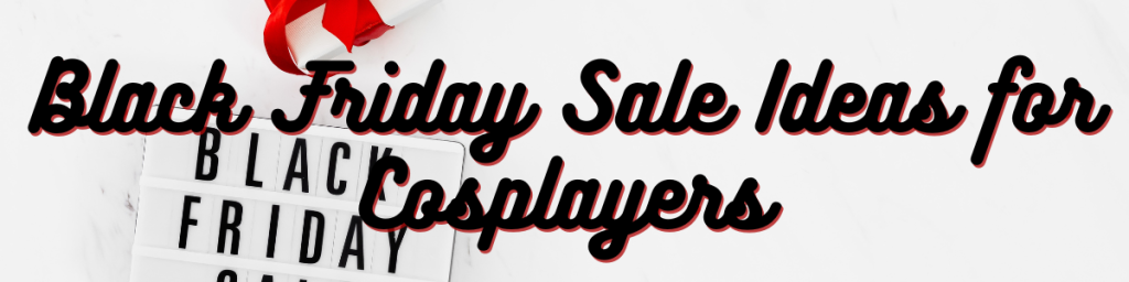 Black Friday Sale Ideas for Cosplayers