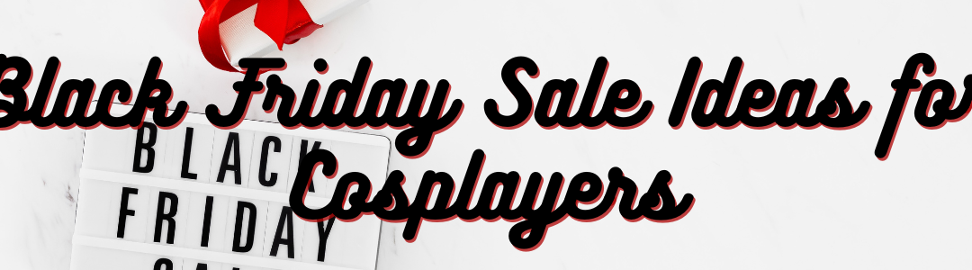 Black Friday Sale Ideas for Cosplayers