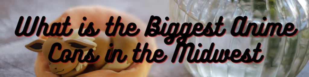 What is the Biggest Anime Cons in the Midwest