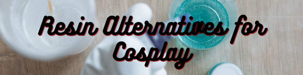 Resin Alternatives for Cosplay