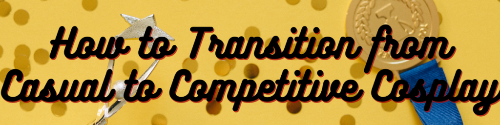 How to Transition from Casual to Competitive Cosplay: What You Need to Know