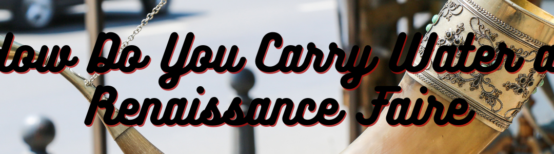 How Do You Carry Water at Renaissance Faire