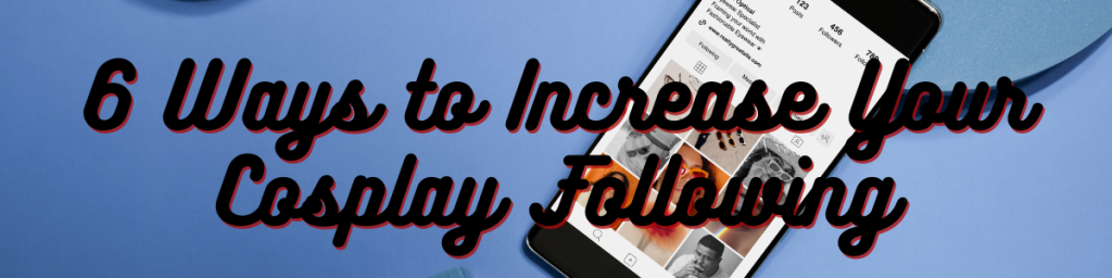 6 Ways to Increase Your Cosplay Following