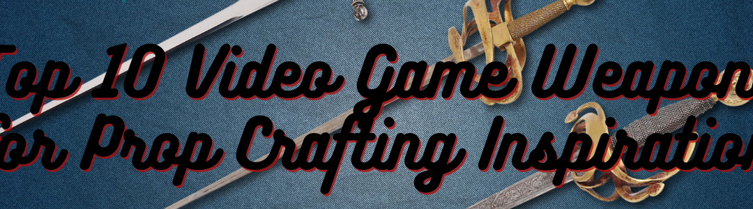 Top 10 Video Game Weapons for Prop Crafting Inspiration