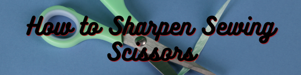 How to Sharpen Sewing Scissors
