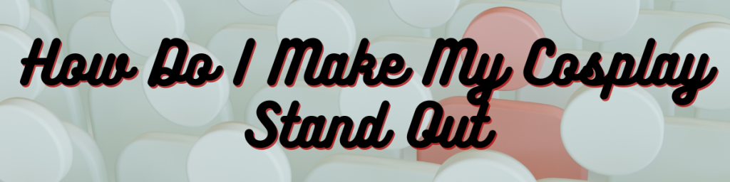 How Do I Make My Cosplay Stand Out