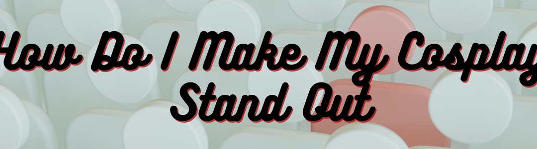 How Do I Make My Cosplay Stand Out