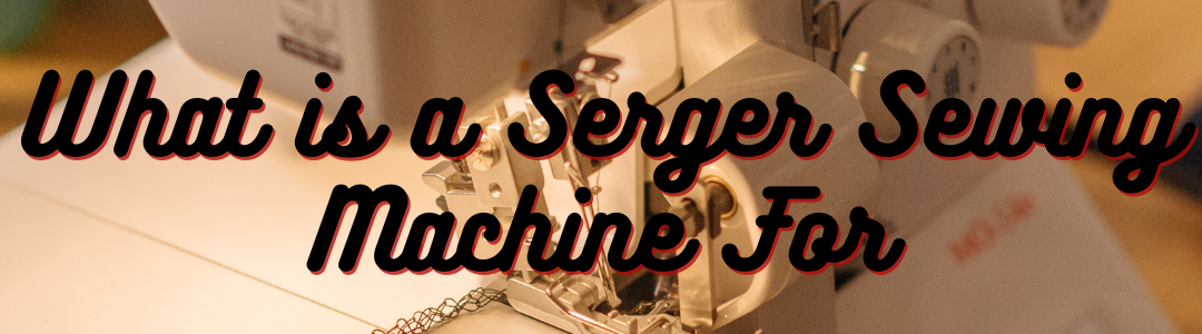What is a Serger Sewing Machine For