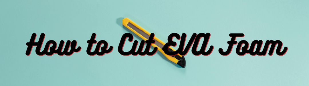 How to Cut EVA Foam
