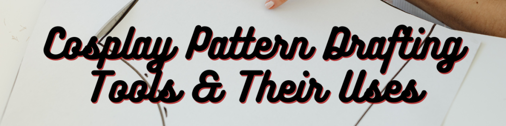 Cosplay Pattern Drafting Tools & Their Uses
