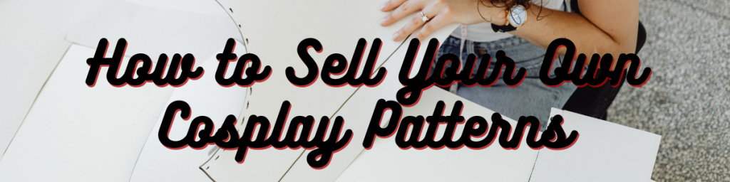 How to Sell Your Own Cosplay Patterns
