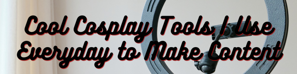 17 Cool Cosplay Tools I Use Everyday to Make Content