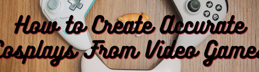 How to Create Accurate Cosplays From Video Games