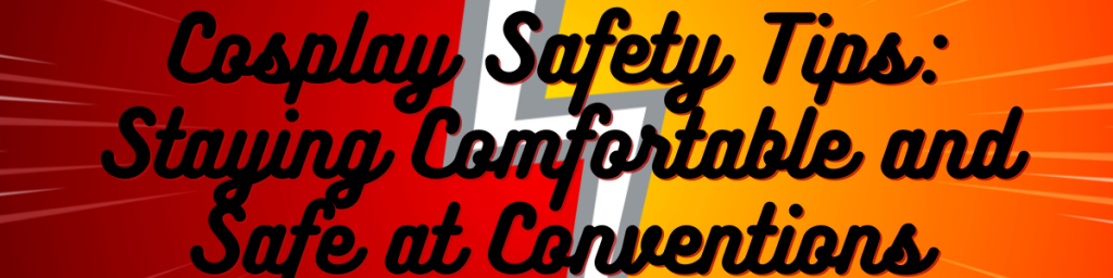 Cosplay Safety Tips: Staying Comfortable and Safe at Conventions
