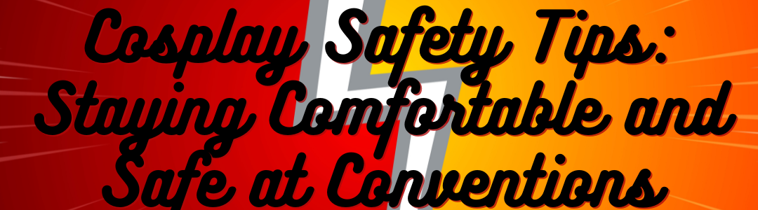 Cosplay Safety Tips: Staying Comfortable and Safe at Conventions