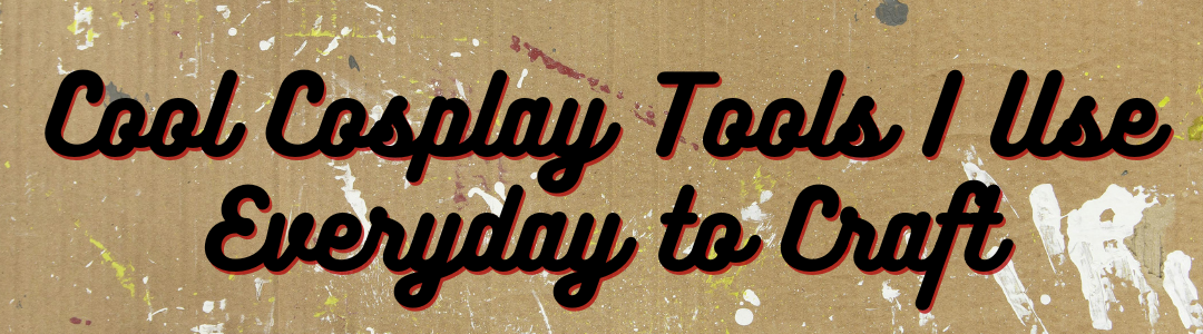 Cool Cosplay Tools I Use Everyday to Craft