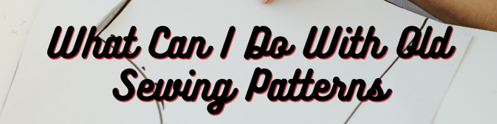 What Can I Do With Old Sewing Patterns
