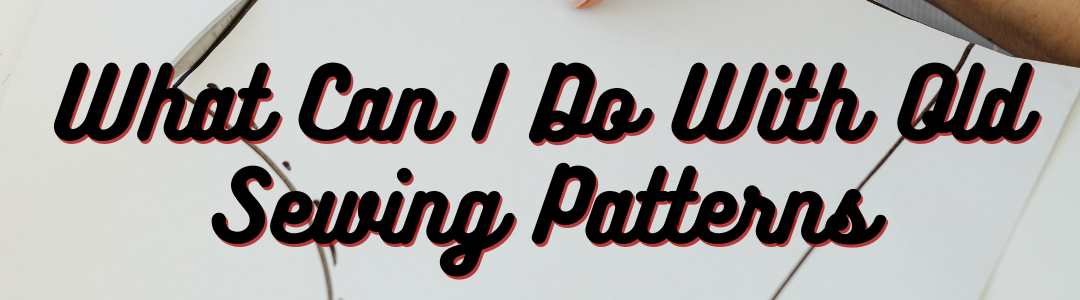 What Can I Do With Old Sewing Patterns