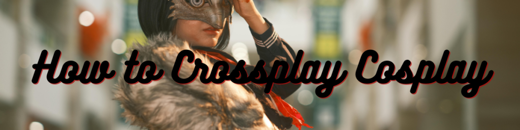 How to Crossplay Cosplay