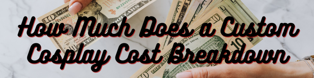How Much Does a Custom Cosplay Cost Breakdown